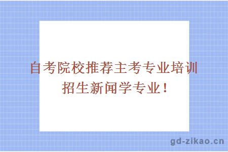 自考院校推荐主考专业培训招生新闻学专业！