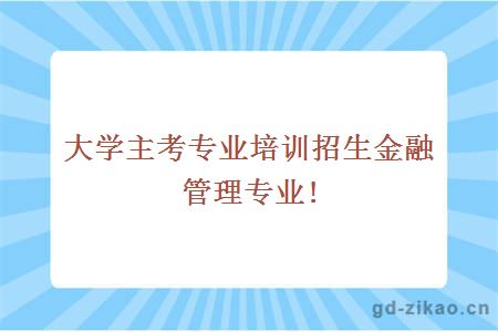 大学主考专业培训招生金融管理专业!