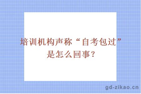 培训机构声称“自考包过”是怎么回事