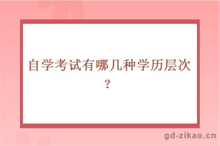 自学考试有哪几种学历层次？