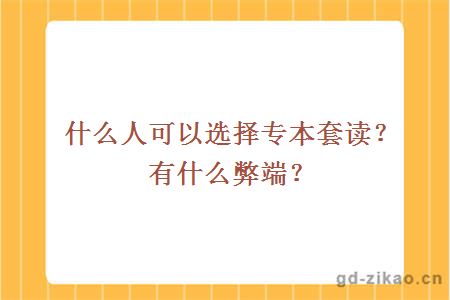 什么人可以选择专本套读？有什么弊端？