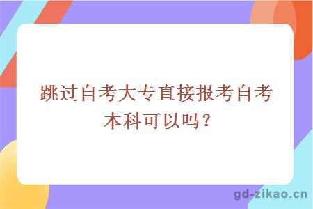 跳过自考大专直接报考自考本科可以吗？