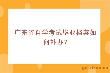 广东省自学考试毕业档案如何补办？