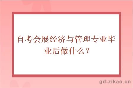 自考会展经济与管理专业毕业后做什么？