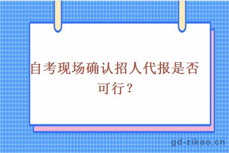 自考现场确认招人代报是否可行？