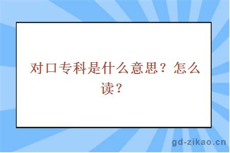 对口专科是什么意思？怎么读