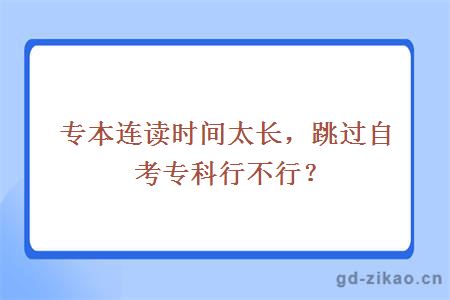 专本连读时间太长，跳过自考专科行不行？