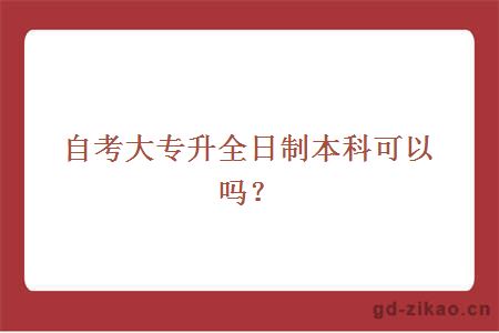 自考大专升全日制本科可以吗？