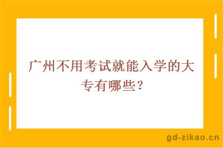  广州不用考试就能入学的大专有哪些