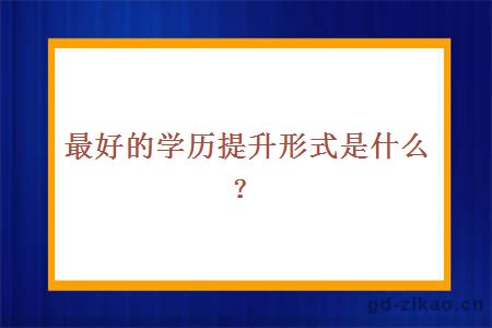最好的学历提升形式是什么