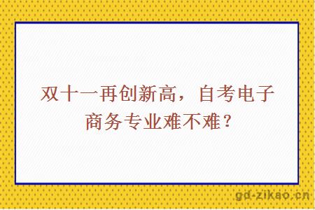 双十一再创新高，自考电子商务专业难不难？