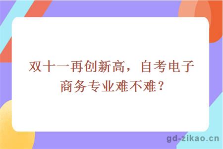 双十一再创新高，自考电子商务专业难不难