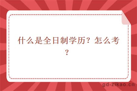 什么是全日制学历？怎么考？