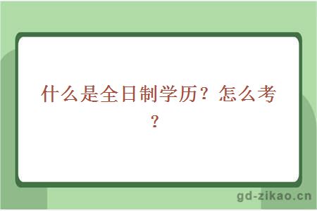  什么是全日制学历？怎么考