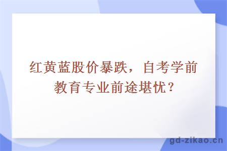 红黄蓝股价暴跌，自考学前教育专业前途堪忧