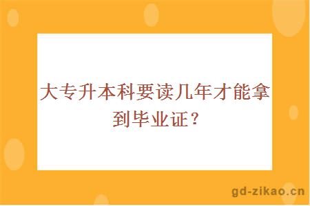 大专升本科要读几年才能拿到毕业证？