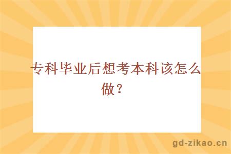 专科毕业后想考本科该怎么做？