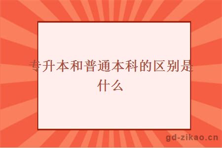 专升本和普通本科的区别是什么