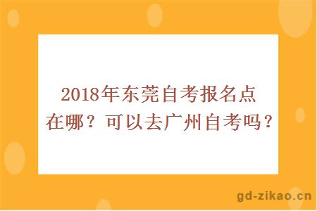 2018年东莞自考报名点在哪？可以去广州自考吗？