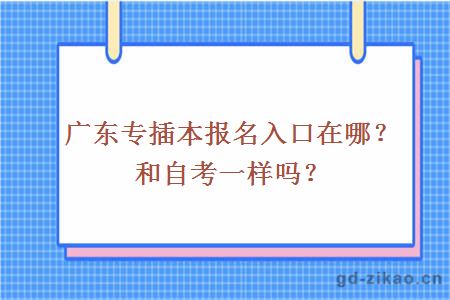 广东专插本报名入口在哪？和自考一样吗？