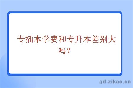 专插本学费和专升本差别大吗？