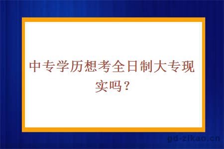 中专学历想考全日制大专现实吗？