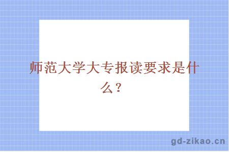 师范大学大专报读要求是什么？