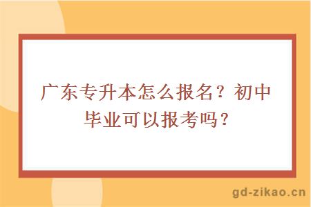 广东专升本怎么报名？初中毕业可以报考吗