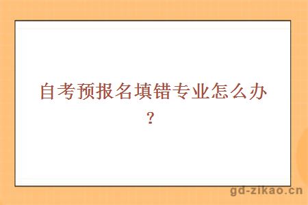 自考预报名填错专业怎么办？