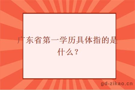 广东省第一学历具体指的是什么
