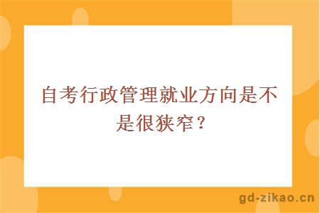 自考行政管理就业方向是不是很狭窄？