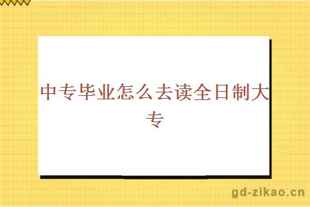 中专毕业怎么去读全日制大专