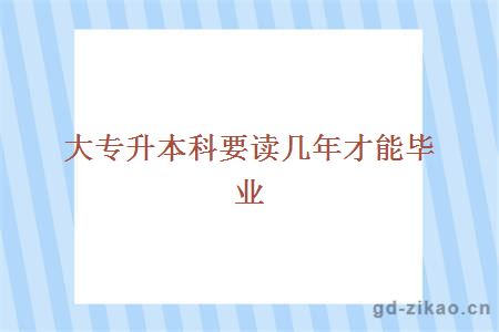 大专升本科要读几年才能毕业