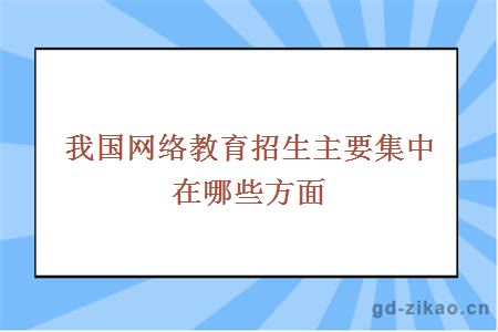 我国网络教育招生主要集中在哪些方面