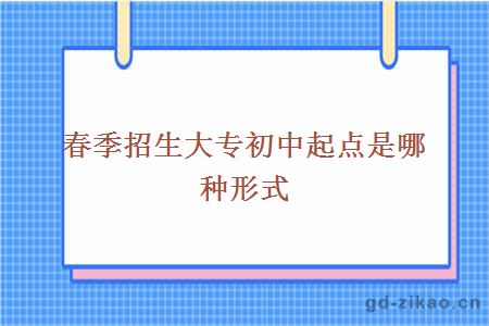 春季招生大专初中起点是哪种形式