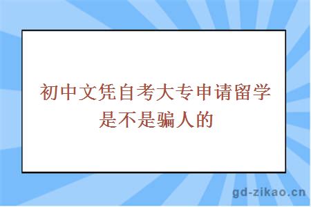 初中文凭自考大专申请留学是不是骗人的