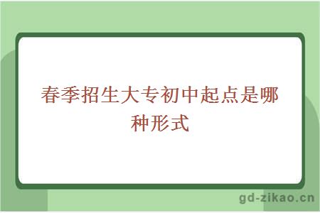 春季招生大专初中起点是哪种形式