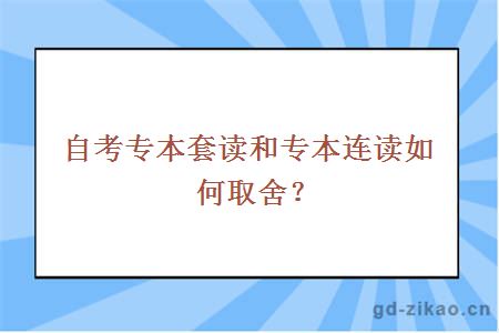 自考专本套读和专本连读如何取舍