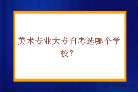 美术专业大专自考选哪个学校？