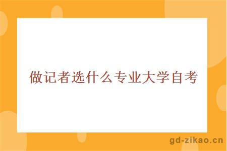 做记者选什么专业大学自考