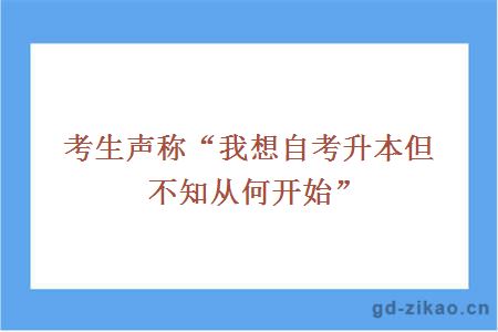 考生声称“我想自考升本但不知从何开始”