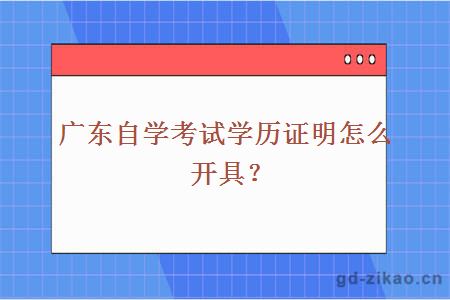 广东自学考试学历证明怎么开具