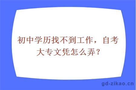 初中学历找不到工作，自考大专文凭怎么弄