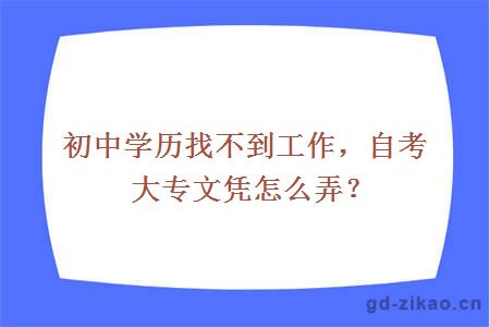 初中学历找不到工作，自考大专文凭怎么弄