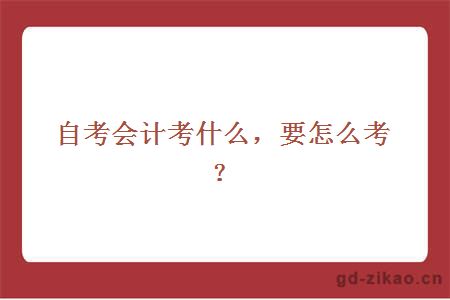 自考会计考什么，要怎么考？