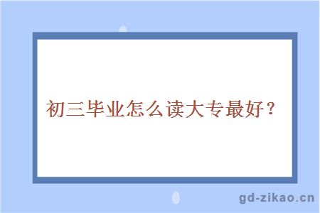 初三毕业怎么读大专最好？