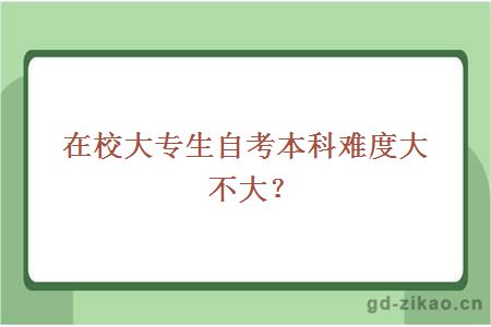 在校大专生自考本科难度大不大？