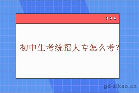 初中生考统招大专怎么考？