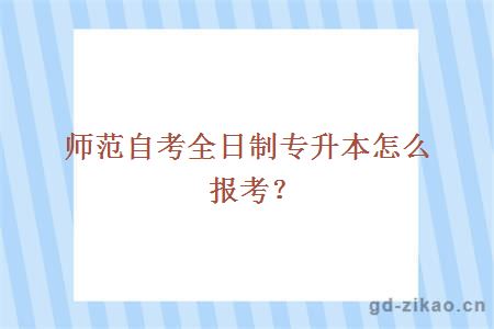 师范自考全日制专升本怎么报考？