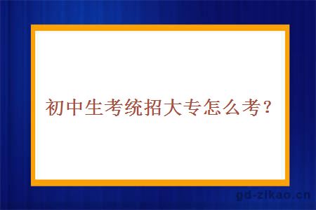 初中生考统招大专怎么考